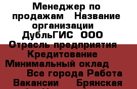 Менеджер по продажам › Название организации ­ ДубльГИС, ООО › Отрасль предприятия ­ Кредитование › Минимальный оклад ­ 80 000 - Все города Работа » Вакансии   . Брянская обл.,Новозыбков г.